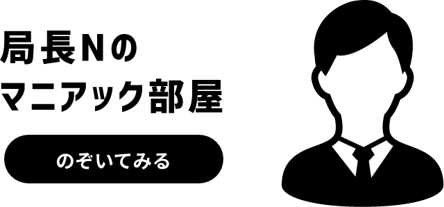 局長Nのマニアック部屋をのぞいてみる